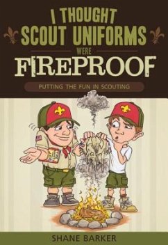 I Thought Scout Uniforms Were Fireproof!: Putting the Fun in Scouting - Barker, Shane R.