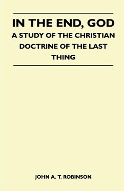 In The End, God - A Study Of The Christian Doctrine Of The Last Thing - John A. T. Robinson