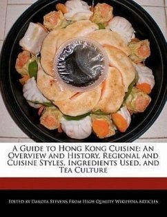 A Guide to Hong Kong Cuisine: An Overview and History, Regional and Cuisine Styles, Ingredients Used, and Tea Culture - Stevens, Dakota