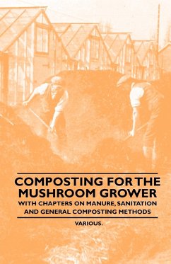 Composting for the Mushroom Grower - With Chapters on Manure, Sanitation and General Composting Methods - Various