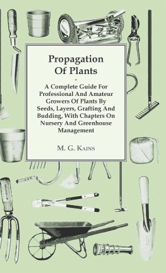 Propagation of Plants - A Complete Guide for Professional and Amateur Growers of Plants by Seeds, Layers, Grafting and Budding, with Chapters on Nursery and Greenhouse Management - Kains, M. G.