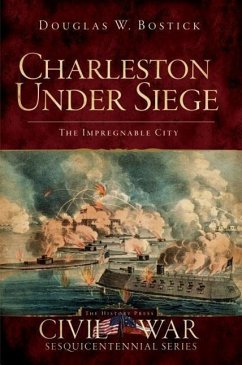 Charleston Under Siege: The Impregnable City - Bostick, Douglas W.