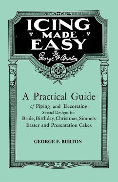 Icing Made Easy - A Practical Guide of Piping and Decorating Special Designs for Bride, Birthday, Christmas, Simnels Easter and Presentation Cakes - Burton, George F.