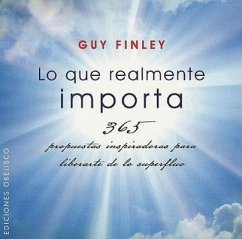 Lo Que Realmente Importa: 365 Propuestas Inspiradoras Para Liberarte de Lo Superfluo = What Really Matters - Finley, Guy