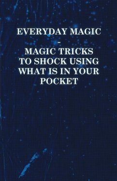 Everyday Magic - Magic Tricks to Shock Using What is in Your Pocket - Coins, Notes, Handkerchiefs, Cigarettes - Anon