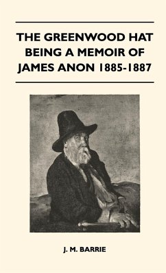 The Greenwood Hat Being a Memoir of James Anon 1885-1887 - Barrie, James Matthew