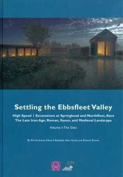 Settling the Ebbsfleet Valley: Ctrl Excavations at Springhead and Northfleet, Kent - The Late Iron Age, Roman, Saxon, and Medieval Landscape: Volume 1 - Andrews, Phil; Biddulph, Edward; Hardy, Alan