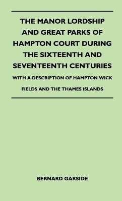 The Manor Lordship And Great Parks Of Hampton Court During The Sixteenth And Seventeenth Centuries - With A Description Of Hampton Wick Fields And The Thames Islands - Garside, Bernard