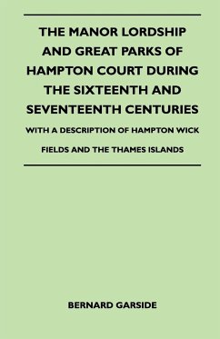 The Manor Lordship And Great Parks Of Hampton Court During The Sixteenth And Seventeenth Centuries - With A Description Of Hampton Wick Fields And The Thames Islands - Garside, Bernard