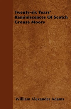 Twenty-six Years' Reminiscences Of Scotch Grouse Moors - Adams, William Alexander