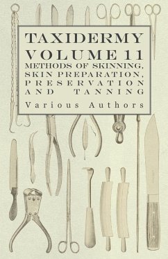 Taxidermy Vol. 11 Skins - Outlining the Various Methods of Skinning, Skin Preparation, Preservation and Tanning - Various