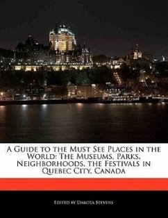 A Guide to the Must See Places in the World: The Museums, Parks, Neighborhoods, the Festivals in Quebec City, Canada