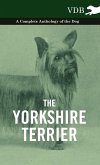 The Yorkshire Terrier - A Complete Anthology of the Dog