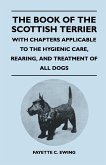 The Book Of The Scottish Terrier - With Chapters Applicable To The Hygienic Care, Rearing, And Treatment Of All Dogs