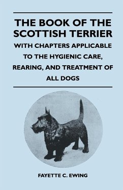 The Book Of The Scottish Terrier - With Chapters Applicable To The Hygienic Care, Rearing, And Treatment Of All Dogs - Ewing, Fayette C.