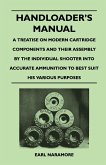 Handloader's Manual - A Treatise on Modern Cartridge Components and Their Assembly by the Individual Shooter Into Accurate Ammunition to Best Suit his Various Purposes