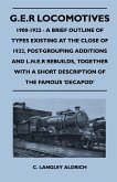 G.E.R Locomotives, 1900-1922 - A Brief Outline of Types Existing at the Close of 1922, Post-Grouping Additions and L.N.E.R Rebuilds, Together With a Short Description of the Famous 'Decapod'