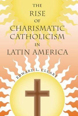 The Rise of Charismatic Catholicism in Latin America The Rise of Charismatic Catholicism in Latin America