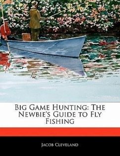 Big Game Hunting: The Newbie's Guide to Fly Fishing - Cleveland, Jacob