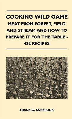 Cooking Wild Game - Meat From Forest, Field And Stream And How To Prepare It For The Table - 432 Recipes - Ashbrook, Frank G.