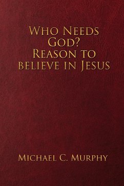 Who Needs God? Reason to believe in Jesus - Murphy, Michael C.