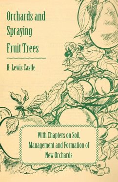 Orchards and Spraying Fruit Trees - With Chapters on Soil, Management and Formation of New Orchards - Castle, R. Lewis