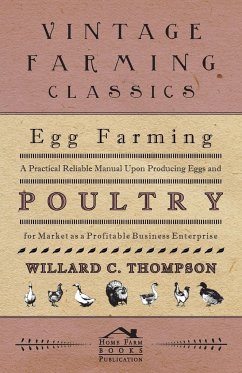 Egg Farming - A Practical Reliable Manual Upon Producing Eggs And Poultry For Market As A Profitable Business Enterprise - Thompson, Willard C.