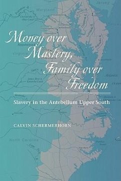 Money Over Mastery, Family Over Freedom: Slavery in the Antebellum Upper South - Schermerhorn, Calvin