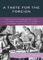 A Taste for the Foreign: Worldly Knowledge and Literary Pleasure in Early Modern French Fiction - Welch, Ellen R.