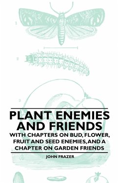 Plant Enemies and Friends - With Chapters on Bud, Flower, Fruit and Seed Enemies, and a Chapter on Garden Friends - Frazer, John