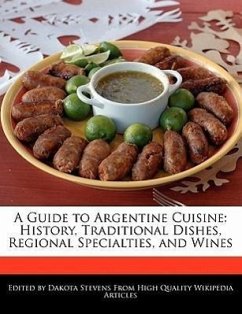 A Guide to Argentine Cuisine: History, Traditional Dishes, Regional Specialties, and Wines - Stevens, Dakota