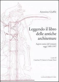Leggendo il libro delle antiche architetture. Aspetti statici del restauro. Saggi 1985-1997 - Giuffè, Antonino