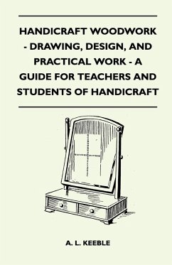 Handicraft Woodwork - Drawing, Design, And Practical Work - A Guide For Teachers And Students Of Handicraft - A. L. Keeble