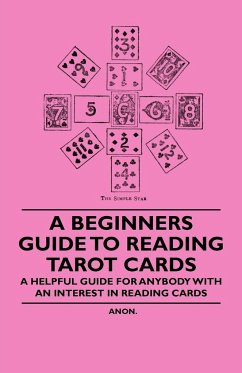 A Beginner's Guide to Reading Tarot Cards - A Helpful Guide for Anybody with an Interest in Reading Cards - Anon