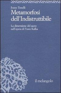 Metamorfosi dell'indistruttibile. La dimensione del sacro nell'opera di Franz Kafka - Tonelli, Ivano