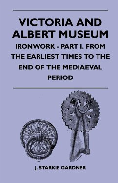 Victoria And Albert Museum - Ironwork - Part I. From The Earliest Times To The End Of The Mediaeval Period - Gardner, J. Starkie