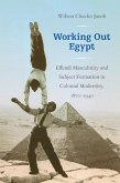 Working Out Egypt: Effendi Masculinity and Subject Formation in Colonial Modernity, 1870-1940