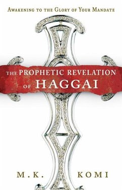 The Prophetic Revelation of Haggai: Awakening to the Glory of Your Mandate - Komi, M. K.