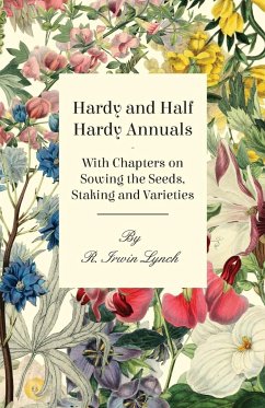 Hardy and Half Hardy Annuals - With Chapters on Sowing the Seeds, Staking and Varieties - Lynch, R. Irwin