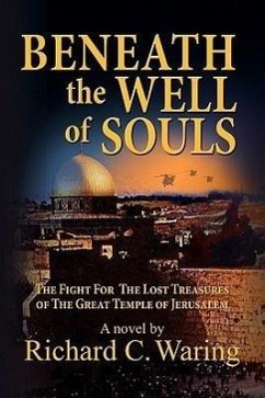 Beneath the Well of Souls, the Fight for the Lost Treasures of the Great Temple of Jerusalem - Waring, Richard C.