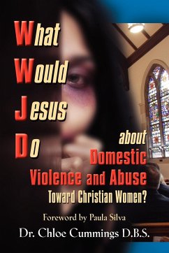 WHAT WOULD JESUS DO ABOUT DOMESTIC VIOLENCE AND ABUSE TOWARDS CHRISTIAN WOMEN? - A Biblical and Research-based Exploration for Church Leaders, Counselors, Church Members, and Victims - Cummings, Chloe