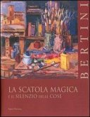 Bertini. La Scatola Magica E Il Silenzio Delle Cose