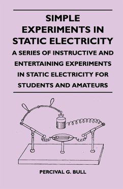 Simple Experiments in Static Electricity - A Series of Instructive and Entertaining Experiments in Static Electricity for Students and Amateurs - Bull, Percival G.