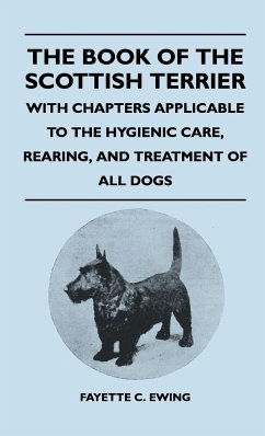 The Book Of The Scottish Terrier - With Chapters Applicable To The Hygienic Care, Rearing, And Treatment Of All Dogs - Ewing, Fayette C.