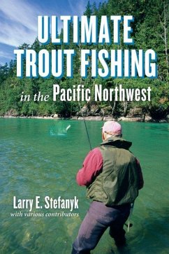 Ultimate Trout Fishing in the Pacific Northwest - Stefanyk, Larry E.