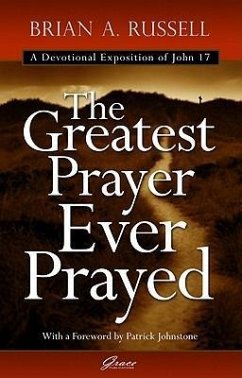 The Greatest Prayer Ever Prayed: A Devotional Exposition of John 17 - Russell, Brian A.