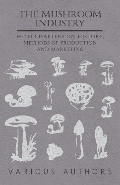 The Mushroom Industry - With Chapters on History, Methods of Production and Marketing - Various