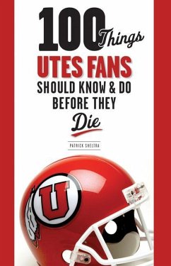 100 Things Utes Fans Should Know & Do Before They Die - Sheltra, Patrick