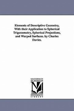 Elements of Descriptive Geometry, with Their Application to Spherical Trigonometry, Spherical Projections, and Warped Surfaces. by Charles Davies. - Davies, Charles