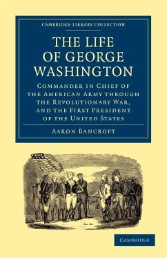 The Life of George Washington, Commander in Chief of the American Army Through the Revolutionary War, and the First President of the United States - Bancroft, Aaron